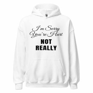 I’m Sorry You’re Hurt… Not Really Hoodie white
