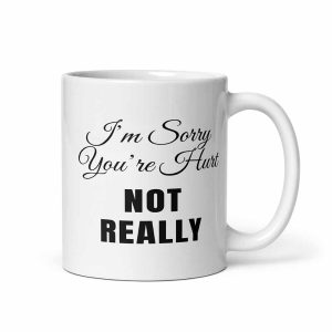 I’m Sorry You’re Hurt… Not Really Mug 11oz