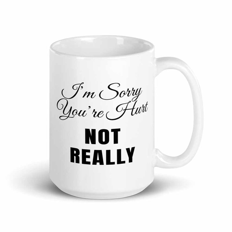 I’m Sorry You’re Hurt… Not Really Mug 15oz