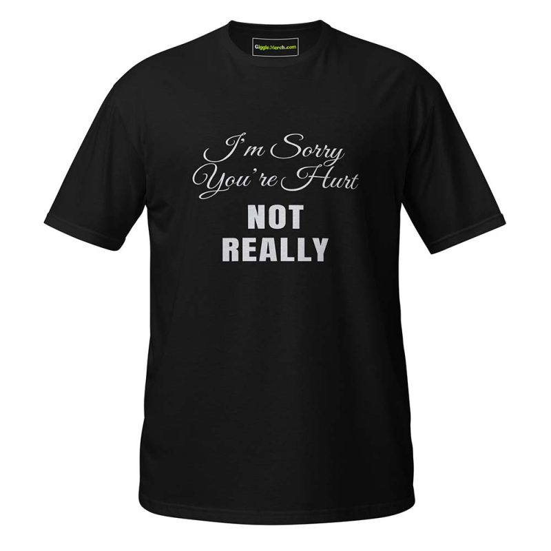I’m Sorry You’re Hurt… Not Really T-Shirt black