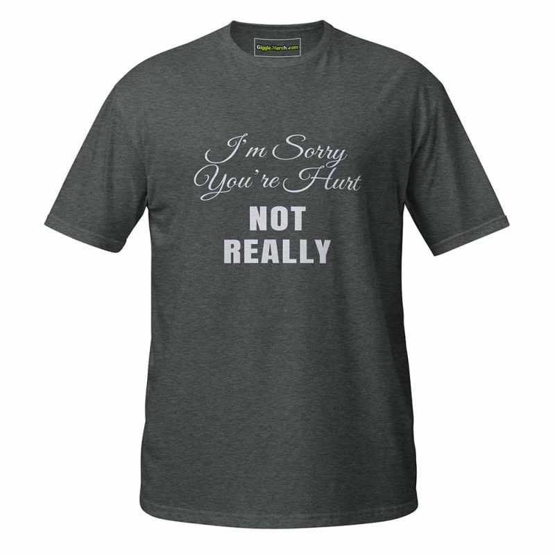 I’m Sorry You’re Hurt… Not Really T-Shirt dark heather