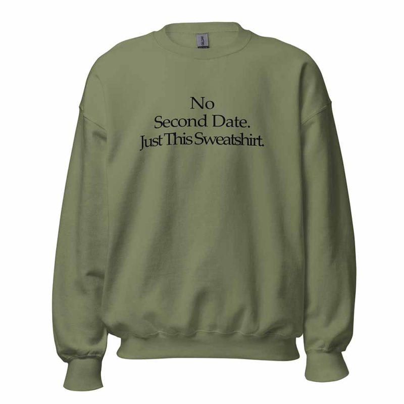 No Second Date. Just This Sweatshirt green