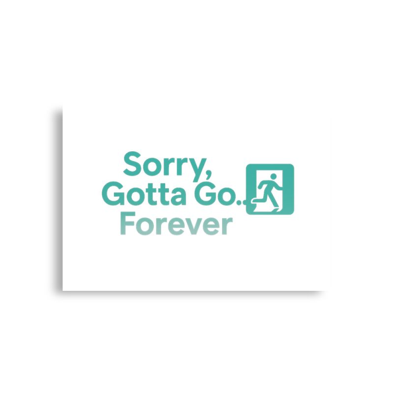 Sorry Gotta Go Forever Poster horizontal