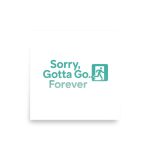 Sorry Gotta Go Forever Poster square