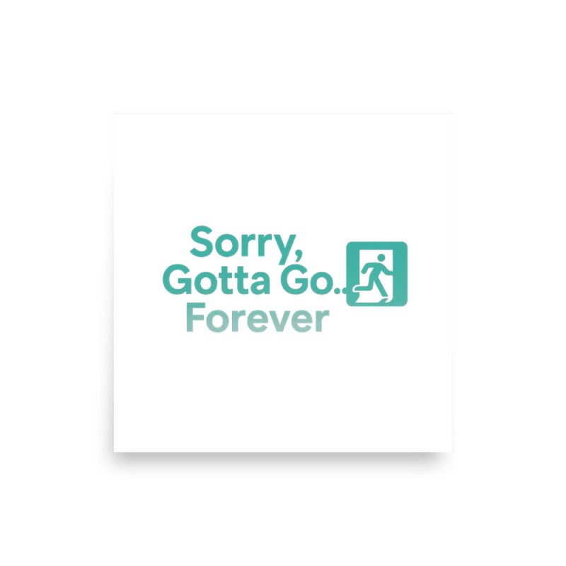 Sorry Gotta Go Forever Poster square
