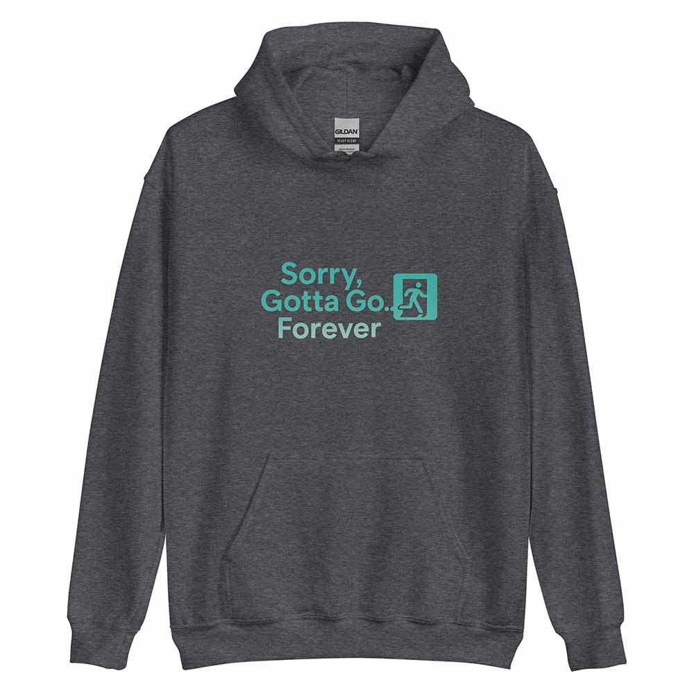 Sorry, Gotta Go… Forever Hoodie dark heather