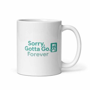 Sorry, Gotta Go… Forever Mug 11 oz