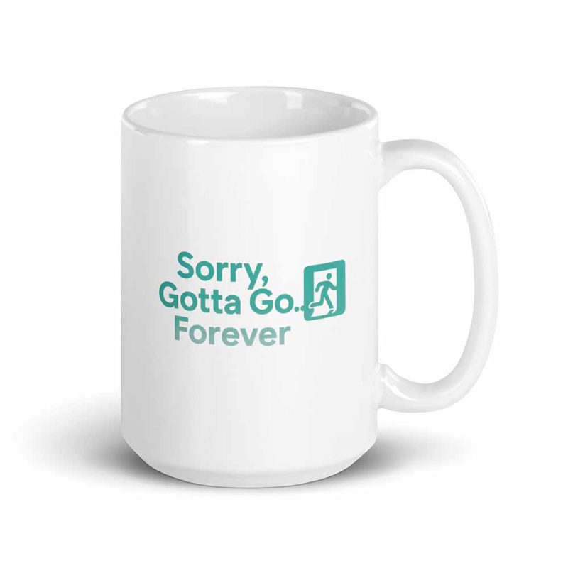 Sorry, Gotta Go… Forever Mug 15 oz