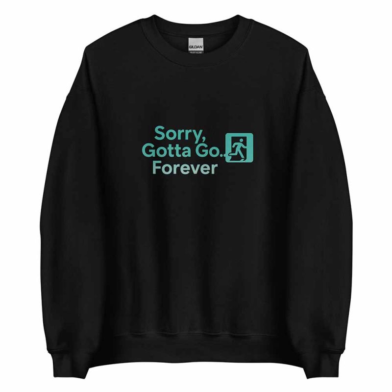 Sorry, Gotta Go… Forever Sweatshirt black