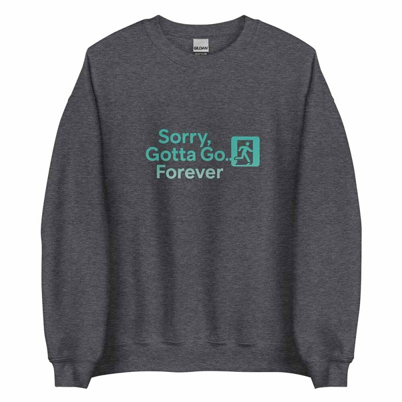 Sorry, Gotta Go… Forever Sweatshirt dark heather