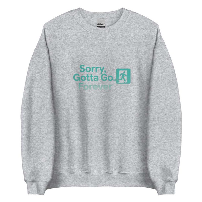 Sorry, Gotta Go… Forever Sweatshirt sport grey