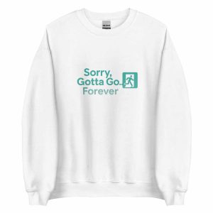 Sorry, Gotta Go… Forever Sweatshirt white