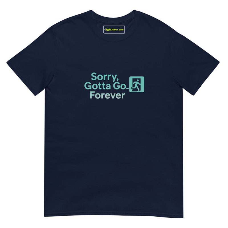 Sorry, Gotta Go… Forever T shirts NAVY