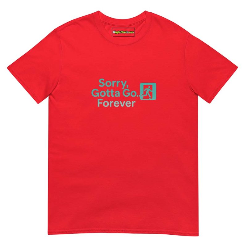 Sorry, Gotta Go… Forever T shirts red