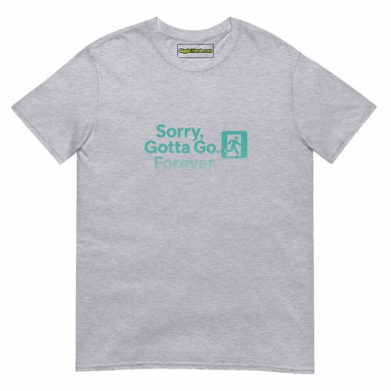 Sorry, Gotta Go… Forever T shirts sport grey