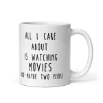 All I Care About Is Watching Movie And Maybe Two People Mug 11 oz