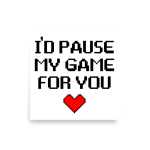 I’d Pause My Game For You Poster square