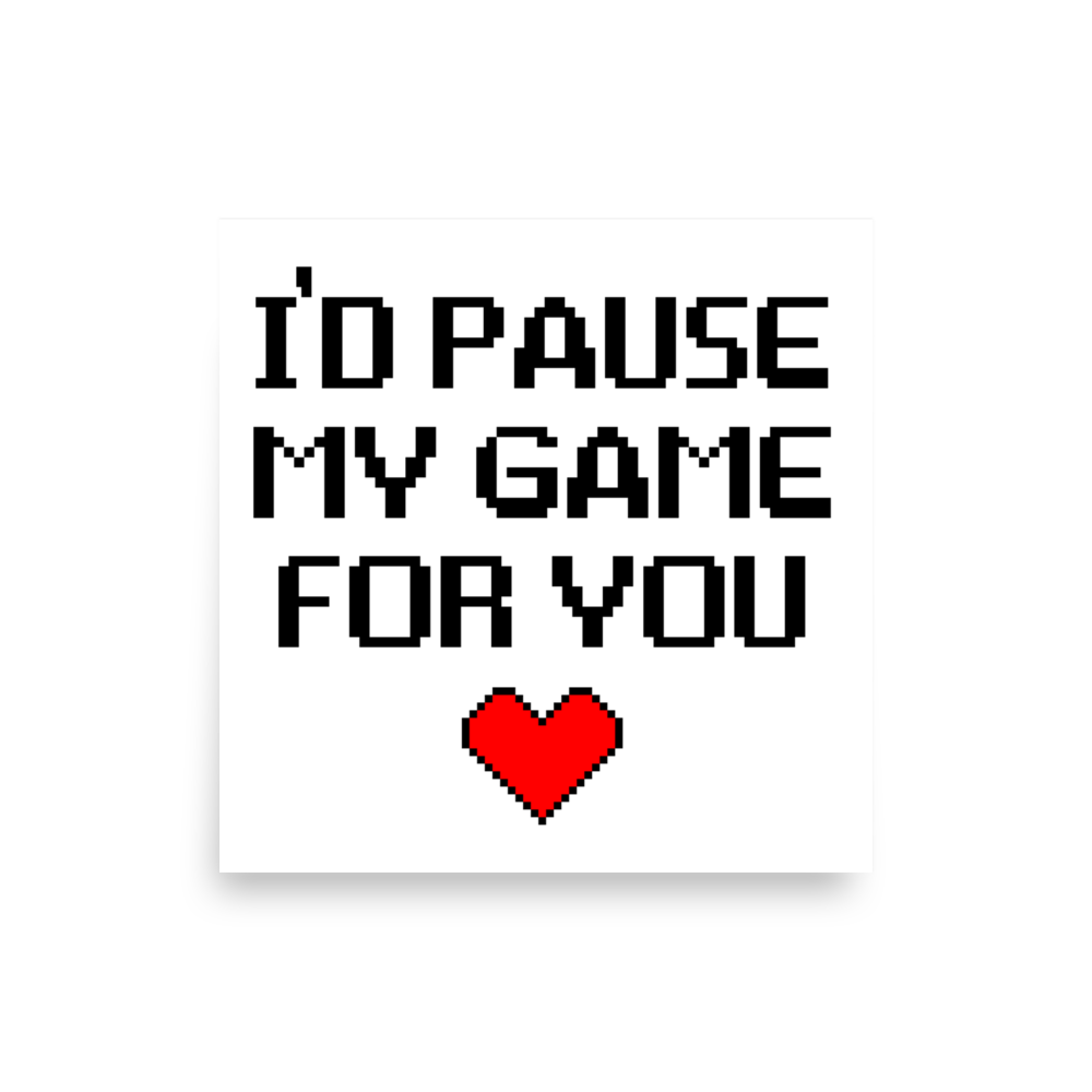 I’d Pause My Game For You Poster square