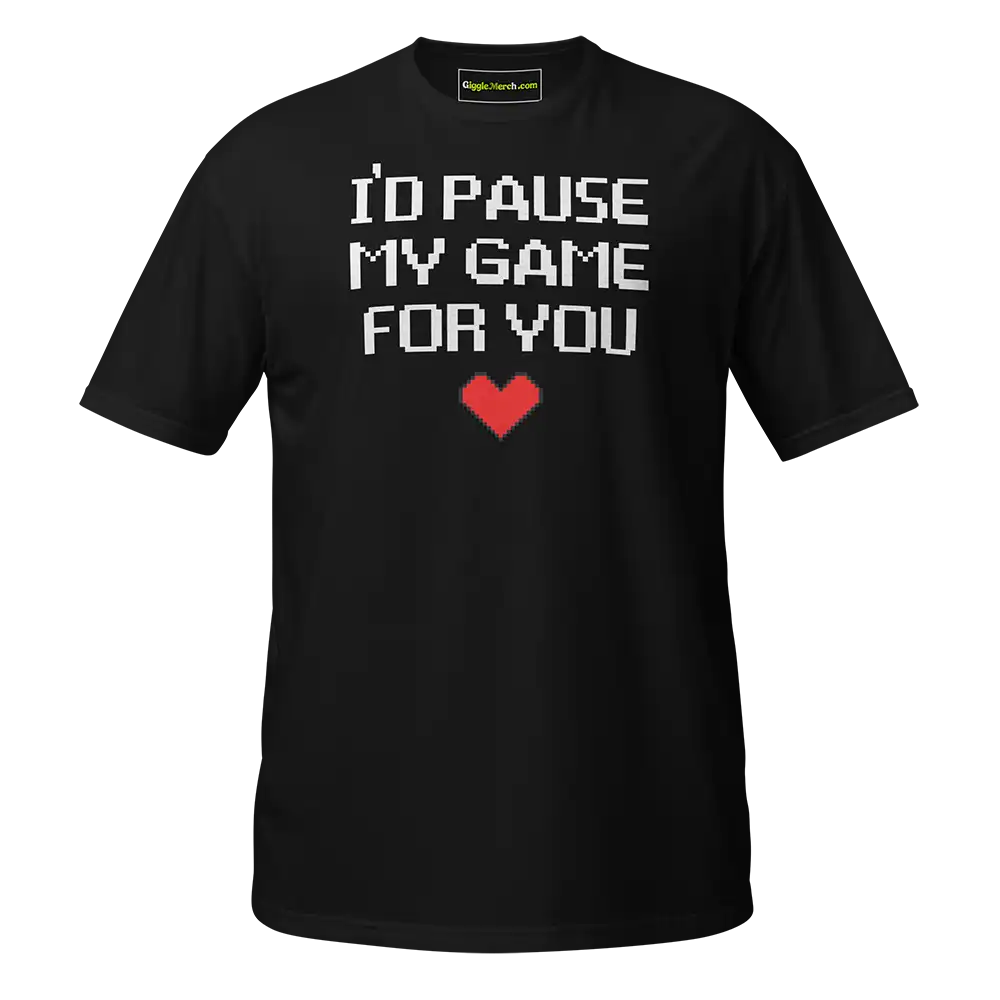 I’d Pause My Game For You T-shirt black