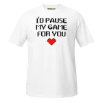 I’d Pause My Game For You T-shirt white